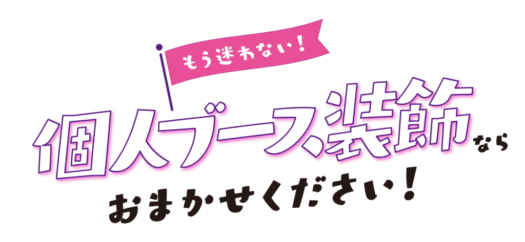 もう迷わない！個人ブース装飾ならおまかせください！